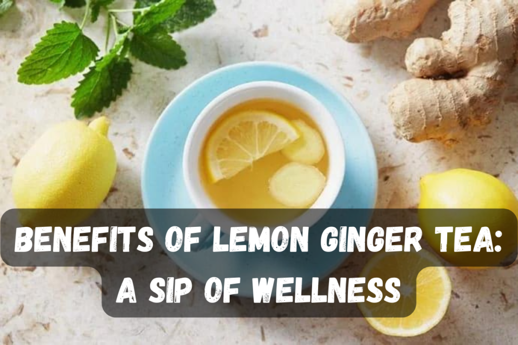 Benefits of Lemon Ginger Tea: A Sip of Wellness