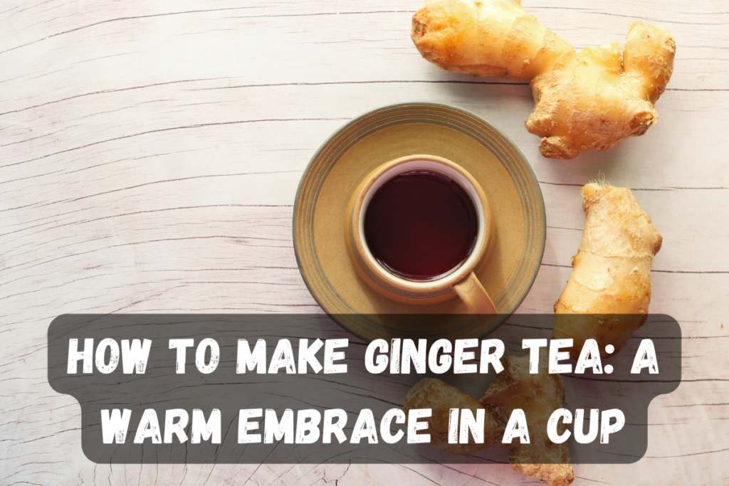 How to Make Ginger Tea: A Warm Embrace in a Cup