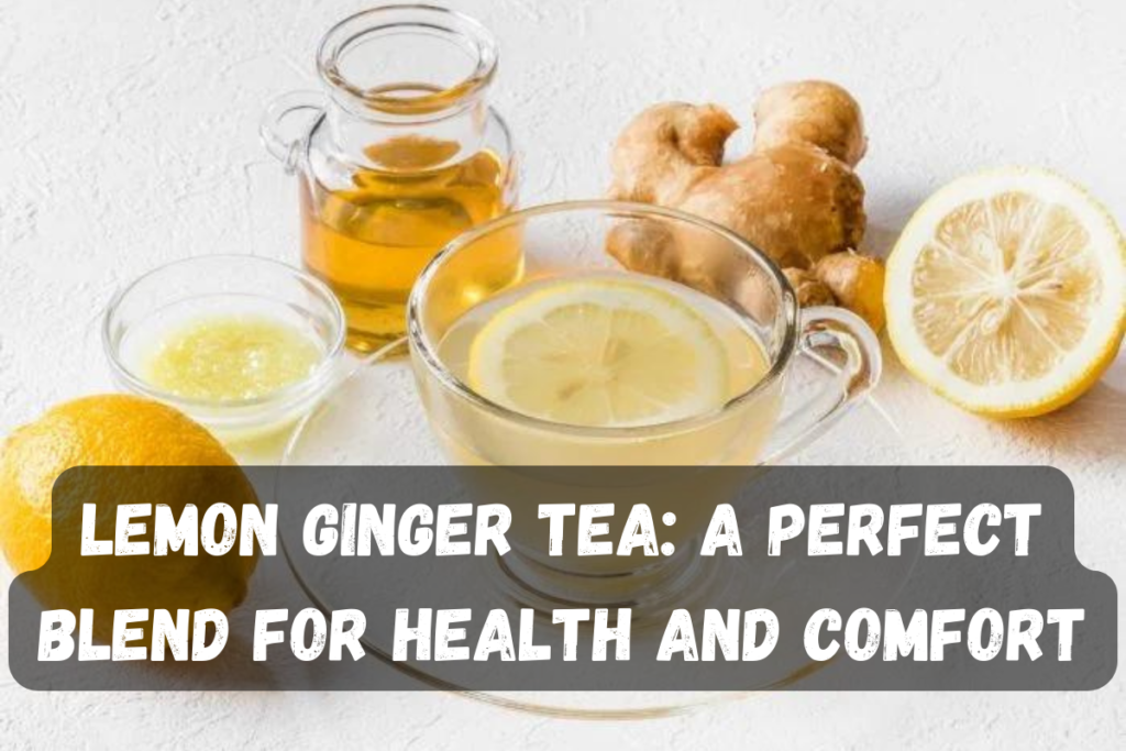 Lemon Ginger Tea: A Perfect Blend for Health and Comfort