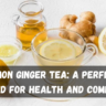 Lemon Ginger Tea: A Perfect Blend for Health and Comfort