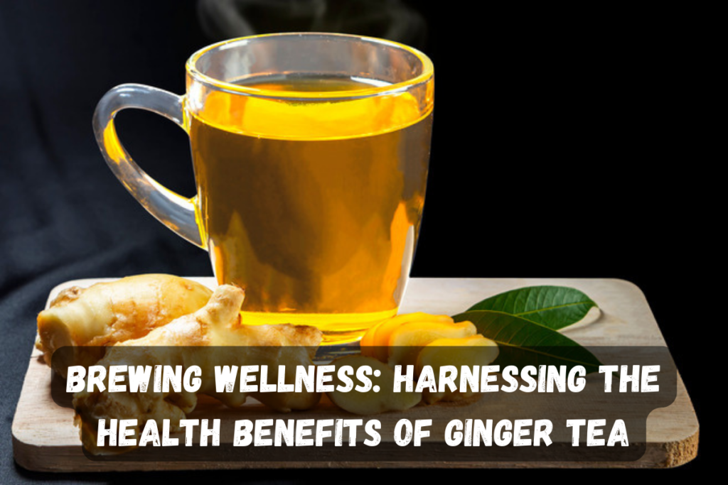 Brewing Wellness: Harnessing the Health Benefits of Ginger Tea