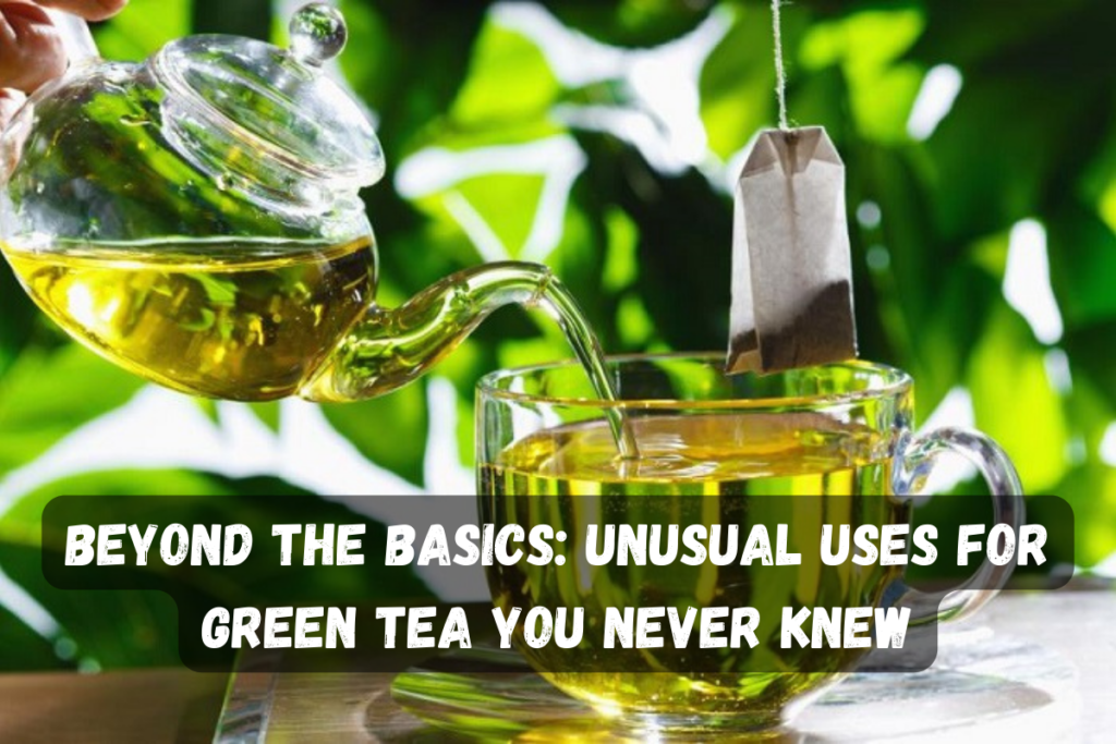 Beyond the Basics: Unusual Uses for Green Tea You Never Knew