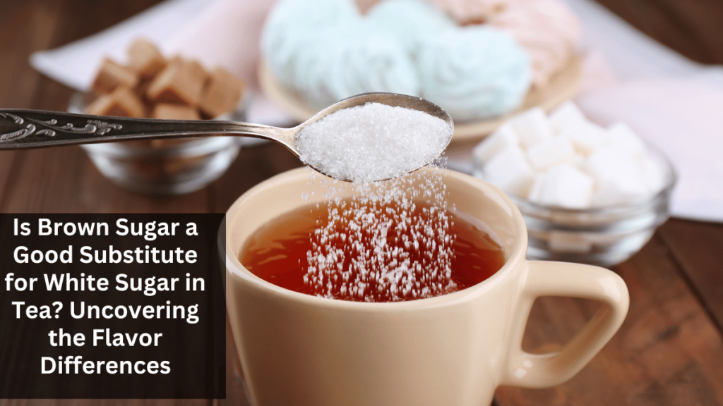 Is Brown Sugar a Good Substitute for White Sugar in Tea? Uncovering the Flavor Differences