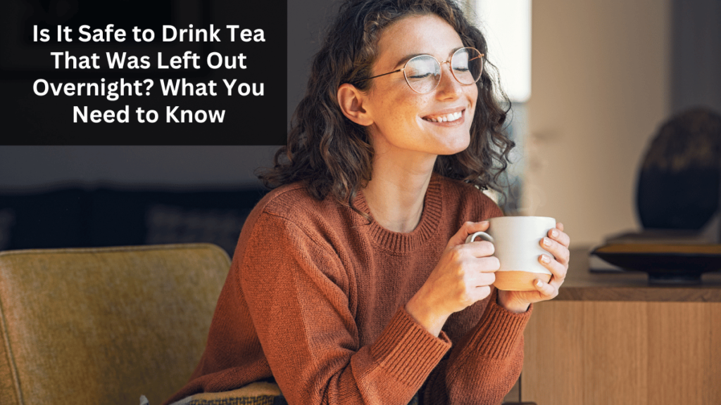 Is It Safe to Drink Tea That Was Left Out Overnight? What You Need to Know