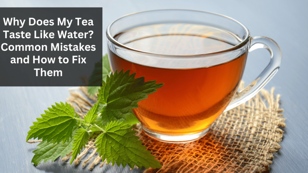 Why Does My Tea Taste Like Water? Common Mistakes and How to Fix Them