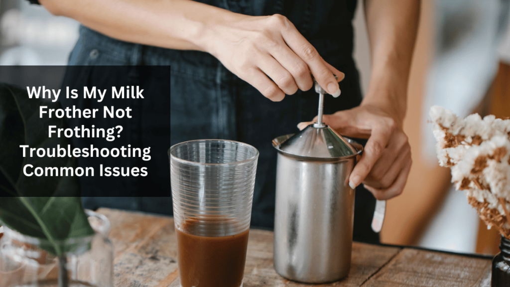 Why Is My Milk Frother Not Frothing? Troubleshooting Common Issues